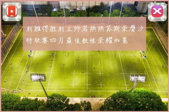 利雅得胜利主帅若热热苏斯荣膺沙特联赛四月最佳教练荣耀加冕