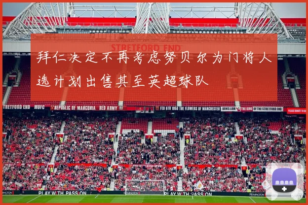 拜仁决定不再考虑努贝尔为门将人选计划出售其至英超球队