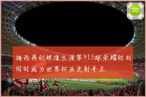 梅西再创辉煌生涯第915球荣耀时刻同时成为世界杯历史射手王