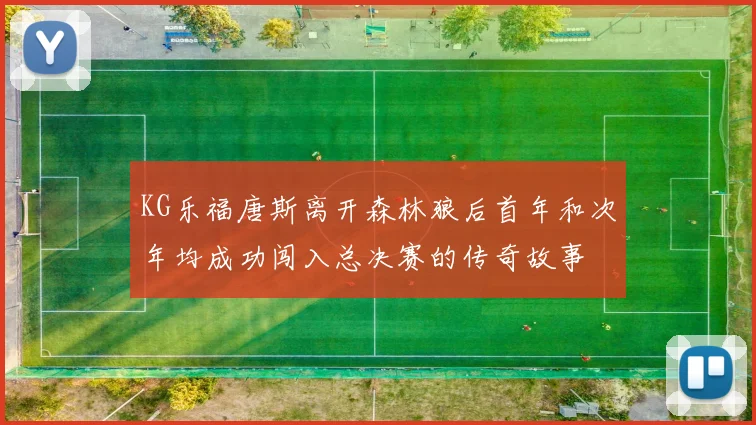 KG乐福唐斯离开森林狼后首年和次年均成功闯入总决赛的传奇故事